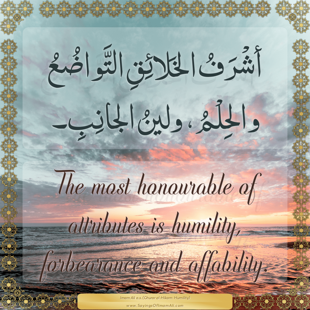 The most honourable of attributes is humility, forbearance and affability.